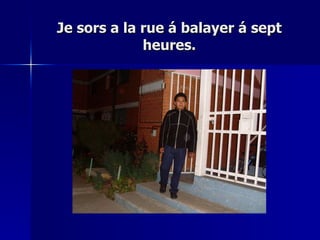 Je sors a la rue á balayer á sept heures. 