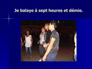 Je balaye á sept heures et démie. 