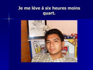 Je me léve á six heures moins quart. 