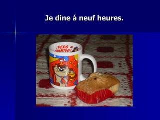 Je dine á neuf heures. 
