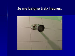 Je me baigne á six heures. 