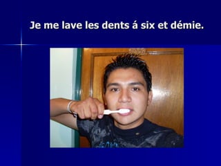 Je me lave les dents á six et démie. 