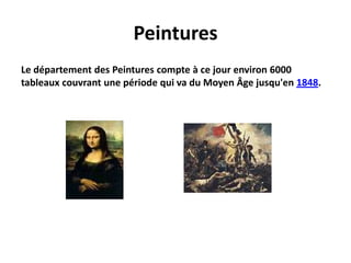 PeinturesLe département des Peintures compte à ce jour environ 6000 tableaux couvrant une période qui va du Moyen Âge jusqu'en 1848.