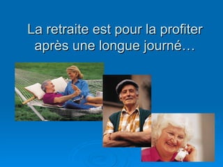 La retraite est pour la profiter après une longue journé… 
