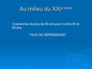 Au milieu du XXI e siecle 3 personnes de plus de 65 ans pour 4 entre 20 et 65 ans.  “ TAUX DE DÉPENDENCE” 