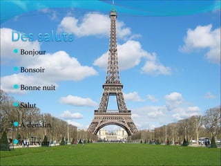 Bonjour
Bonsoir
Bonne nuit
Salut
A demain
Au revoir
 