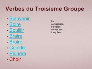 •   Bienvenir   Le
•   Boire       conjugaison
                de cettes
•   Bouillir    verbes est
                irreguliers.
•   Braire
•   Bruire
•   Ceindre
•   Peindre
•   Choir
 