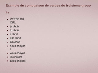    VERBE CH
    OIR,
   je chois
   tu chois
   il choit
   elle choit
   On choit
   nous choyon
    s
   vous choyez
   ils choient
   Elles choient
 