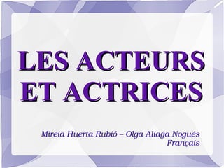 LES ACTEURS
ET ACTRICES
 Mireia Huerta Rubió – Olga Aliaga Nogués
                                 Français
 