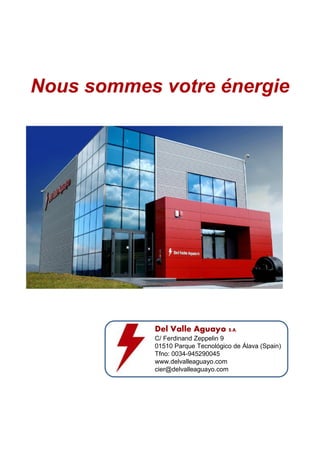 Nous sommes votre énergie 
Del Valle Aguayo S.A. 
C/ Ferdinand Zeppelin 9 
01510 Parque Tecnológico de Álava (Spain) 
Tfno: 0034-945290045 
www.delvalleaguayo.com 
cier@delvalleaguayo.com 
