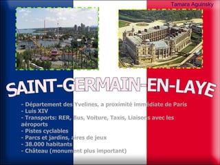 SAINT-GERMAIN-EN-LAYE -   Département des Yvelines, a proximité immédiate de Paris - Luis XIV - Transports: RER, Bus, Voiture, Taxis, Liaisons avec les aéroports - Pistes cyclables  - Parcs et jardins, aires de jeux - 38.000 habitants - Château (monument plus important) Tamara   Aguinsky 