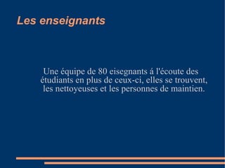 Les enseignants Une équipe de 80 eisegnants á l'écoute des étudiants en plus de ceux-ci, elles se trouvent, les nettoyeuses et les personnes de maintien. 