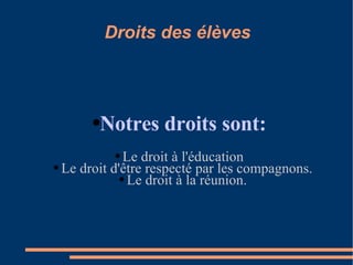 Droits des élèves Notres droits sont: Le droit à l'éducation Le droit d'être respecté par les compagnons. Le droit à la réunion. 