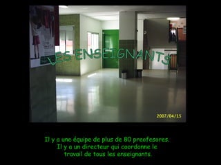 Il y a une équipe de plus de 80 preofesores.  Il y a un directeur qui coordonne le  travail de tous les enseignants . LES ENSEIGNANTS 