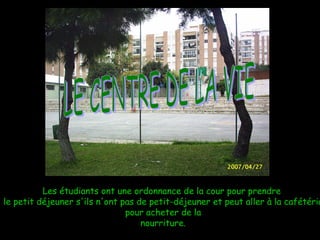 Les étudiants ont une ordonnance de la cour pour prendre  le petit déjeuner s'ils n'ont pas de petit-déjeuner et peut aller à la cafétéria pour acheter de la  nourriture. LE CENTRE DE LA VIE 