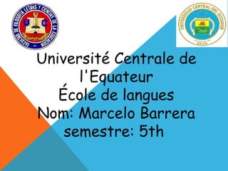 Université Centrale de l'Equateur École de langues Nom: Marcelo Barrera semestre: 5th  