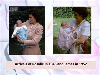 Arrivals of Rosalie in 1946 and James in 1952 