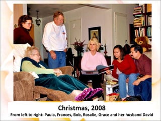 Christmas, 2008 From left to right: Paula, Frances, Bob, Rosalie, Grace and her husband David 