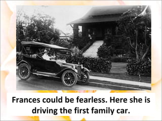 Frances could be fearless. Here she is driving the first family car. 