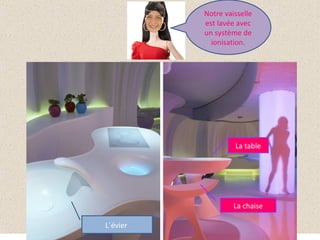 Notre vaisselle
          est lavée avec
          un système de
            ionisation.




                   La table




                   La chaise

L´évier
 