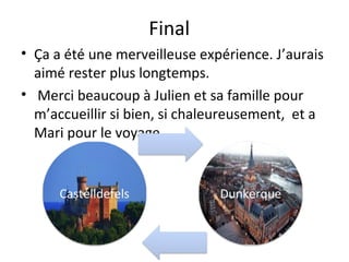 Final
• Ça a été une merveilleuse expérience. J’aurais
aimé rester plus longtemps.
• Merci beaucoup à Julien et sa famille pour
m’accueillir si bien, si chaleureusement, et a
Mari pour le voyage.