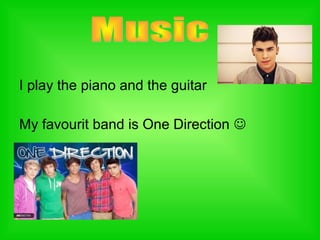 I play the piano and the guitar
My favourit band is One Direction 
 