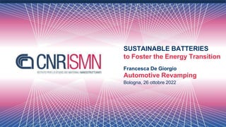SUSTAINABLE BATTERIES
to Foster the Energy Transition
Francesca De Giorgio
Automotive Revamping
Bologna, 26 ottobre 2022
 