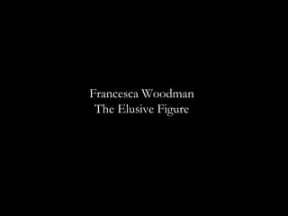 Francesca Woodman  The Elusive Figure  