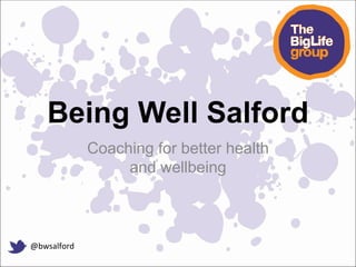 Being Well Salford
Coaching for better health
and wellbeing
@bwsalford
 