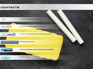 CONTACTS


           francesca.bani@libero.it



           http://www.francesca-bani.com




           http://it.linkedin.com/in/francescabani




           @francesca_bani




           http://facebook.com/francesca.baniADV



           doripaquita
 