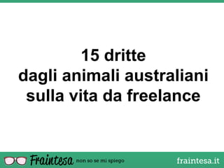 15 dritte
dagli animali australiani
 sulla vita da freelance
 