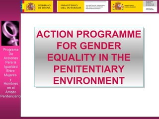 ACTION PROGRAMME
FOR GENDER
EQUALITY IN THE
PENITENTIARY
ENVIRONMENT
ACTION PROGRAMME
FOR GENDER
EQUALITY IN THE
PENITENTIARY
ENVIRONMENT
 