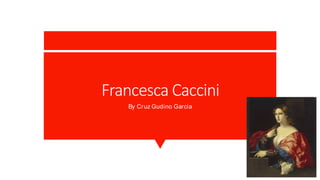 Francesca Caccini
By Cruz Gudino Garcia
Francesca Caccini
By Cruz Gudino Garcia
 