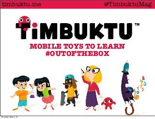 MOBILE TOYS TO LEARN
#OUTOFTHEBOX
@TimbuktuMagtimbuktu.me
Thursday, May 9, 13
 