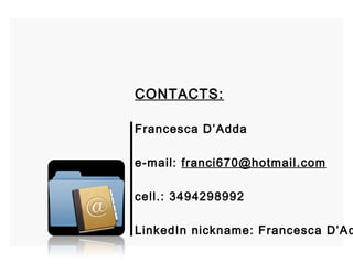 CONTACTS: Francesca D’Adda e-mail:  [email_address] cell.: 3494298992 LinkedIn nickname: Francesca D’Adda 