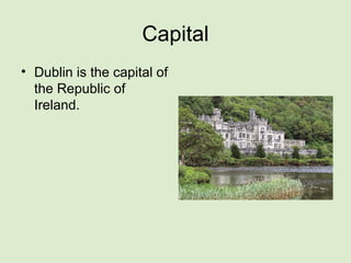 Capital
• Dublin is the capital of
the Republic of
Ireland.