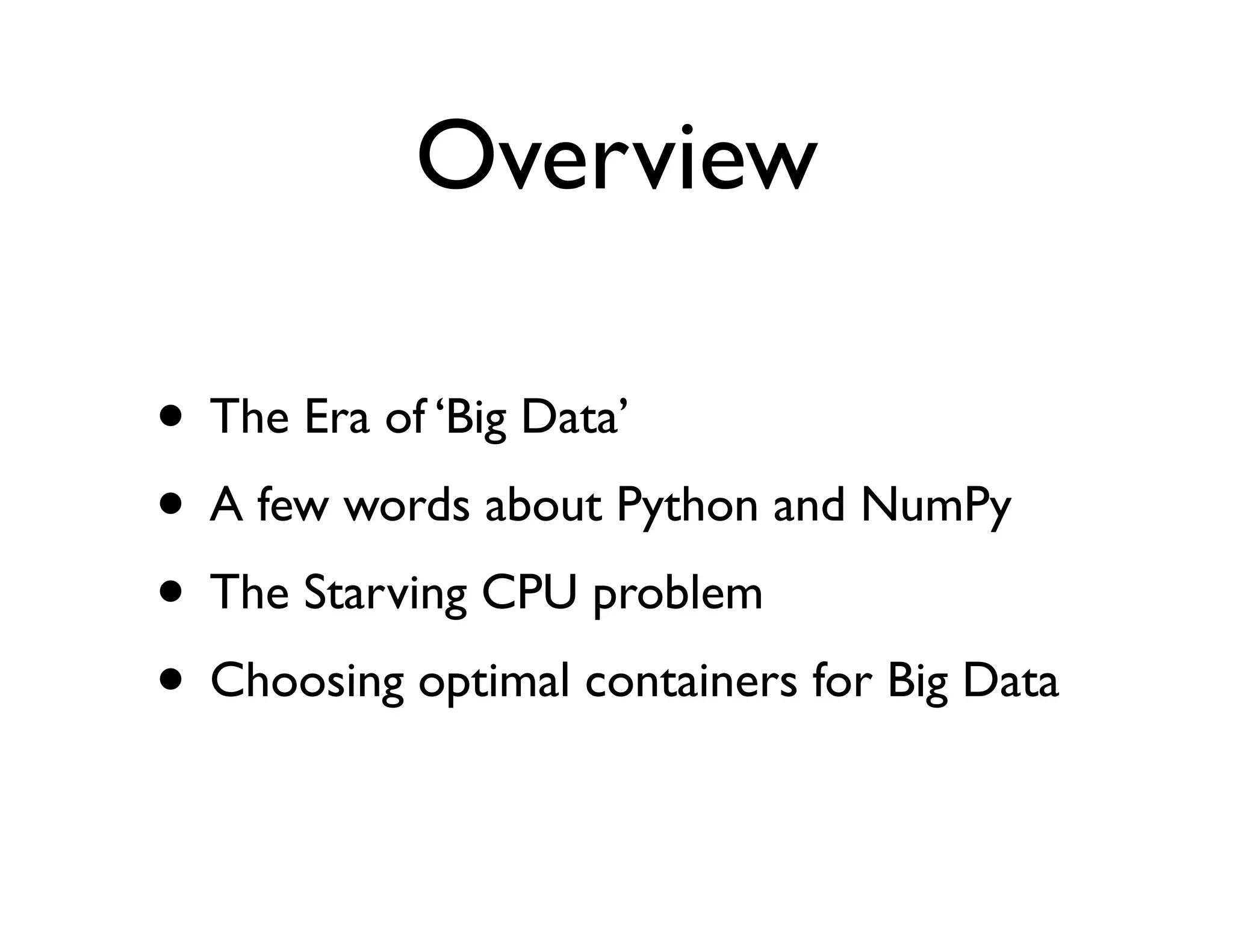 Overview

• The Era of ‘Big Data’
• A few words about Python and NumPy
• The Starving CPU problem
• Choosing optimal containers for Big Data
 