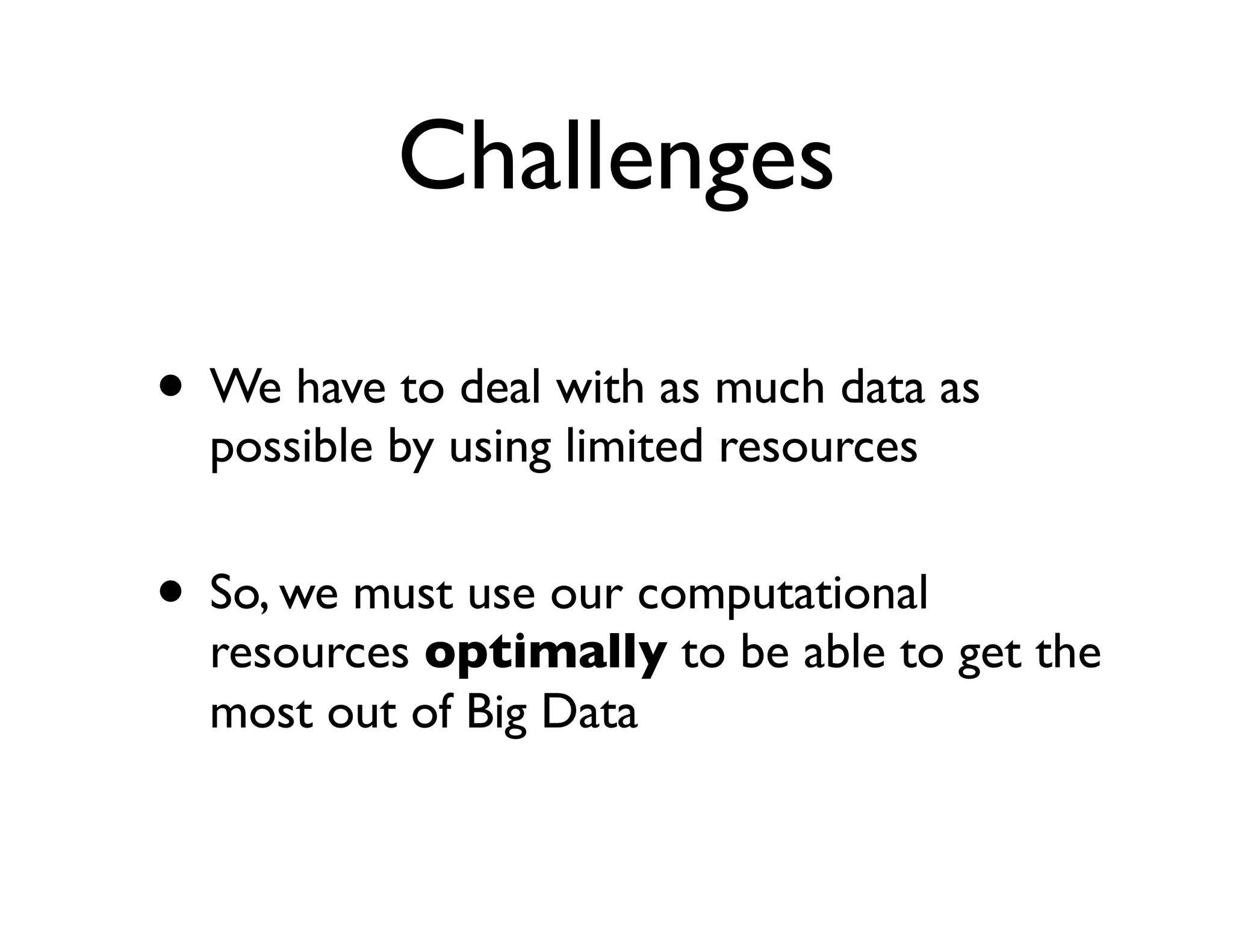 Challenges

• We have to deal with as much data as
  possible by using limited resources


• So, we must use our computational
  resources optimally to be able to get the
  most out of Big Data
 