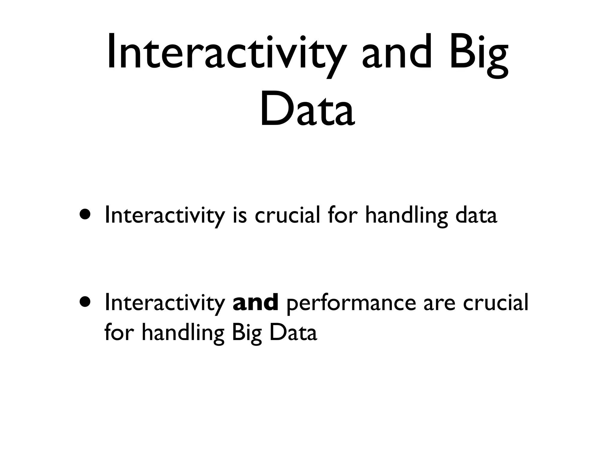 Interactivity and Big
          Data

• Interactivity is crucial for handling data

• Interactivity and performance are crucial
  for handling Big Data
 