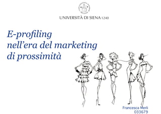 E-profiling
nell’era del marketing
di prossimità
Francesca Merli
033679
 