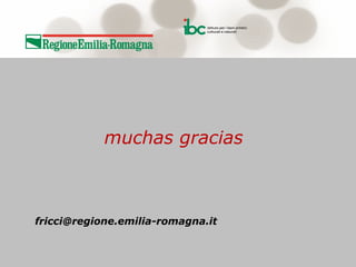 !
!
!
!
!
muchas gracias
!
!
!
fricci@regione.emilia-romagna.it
!
!
 