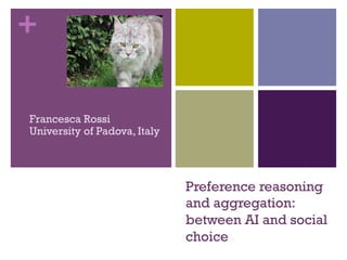 +


Francesca Rossi
University of Padova, Italy




                              Preference reasoning
                              and aggregation:
                              between AI and social
                              choice
 