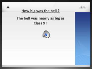 How big was the bell ?
The bell was nearly as big as
Class 9 !
 