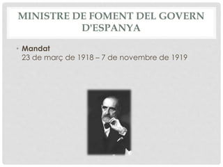 MINISTRE DE FOMENT DEL GOVERN
D'ESPANYA
• Mandat
23 de març de 1918 – 7 de novembre de 1919
 