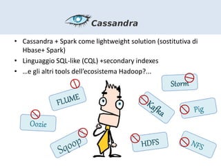 • Cassandra + Spark come lightweight solution (sostitutiva di
Hbase+ Spark)
• Linguaggio SQL-like (CQL) +secondary indexes...