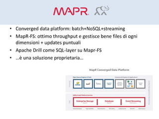 • Converged data platform: batch+NoSQL+streaming
• MapR-FS: ottimo throughput e gestisce bene files di ogni
dimensioni + u...