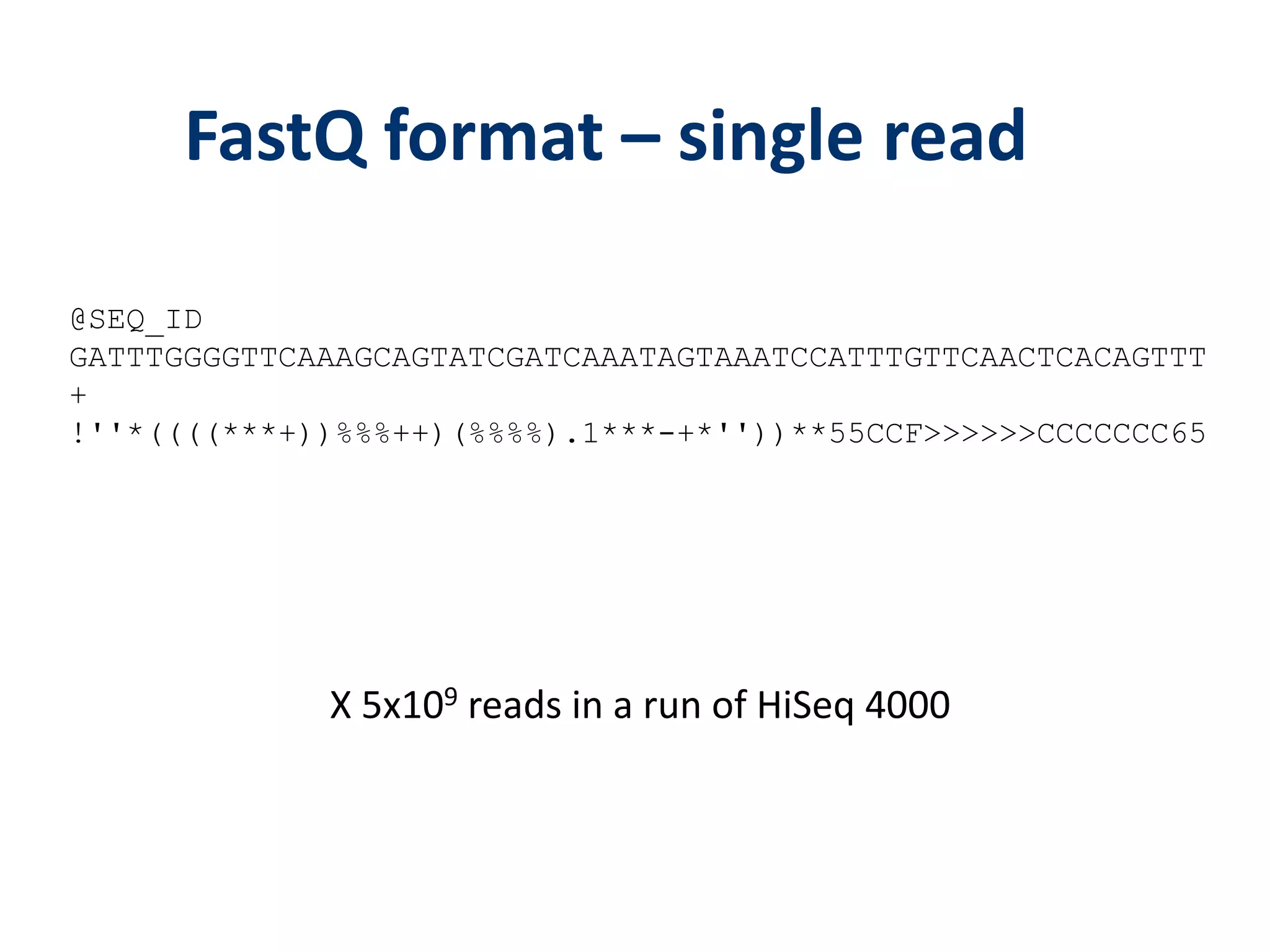 FastQ format – single read
@SEQ_ID
GATTTGGGGTTCAAAGCAGTATCGATCAAATAGTAAATCCATTTGTTCAACTCACAGTTT
+
!''*((((***+))%%%++)(%%%%).1***-+*''))**55CCF>>>>>>CCCCCCC65
X 5x109 reads in a run of HiSeq 4000
 