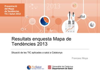 Resultats enquesta Mapa de
Tendències 2013
Situació de les TIC aplicades a salut a Catalunya
Francesc Moya

 