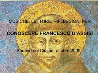 MUSICHE, LETTURE, RIFLESSIONI PER
CONOSCERE FRANCESCO D’ASSISI
Soriano nel Cimino, ottobre 2009
 