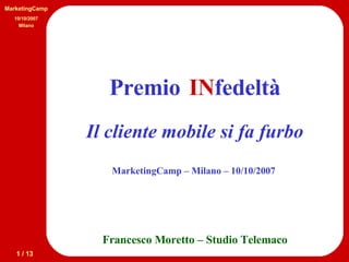 Francesco Moretto – Studio Telemaco Premio  fedeltà Il cliente mobile si fa furbo IN MarketingCamp – Milano – 10/10/2007  MarketingCamp 10/10/2007 Milano 1 / 13 